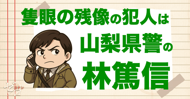 隻眼の残像の犯人は山梨県警の林篤信