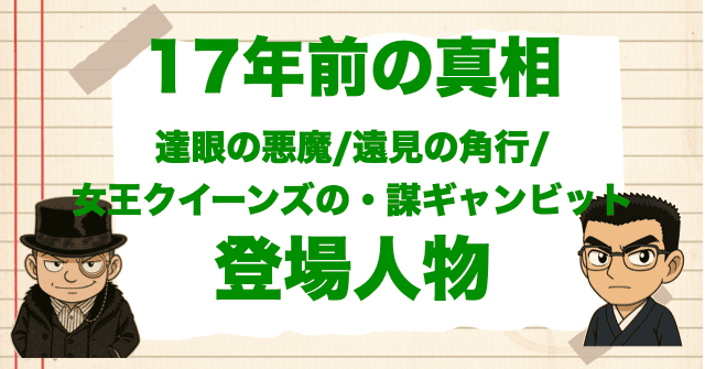 アニメ「17年前の真相 達眼の悪魔/遠見の角行/女王クイーンズの・謀ギャンビット」の登場人物