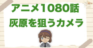 黒鉄の魚影のプレストーリー！1080話「灰原を狙うカメラ」のネタバレ＆伏線…。監視カメラの意味は？