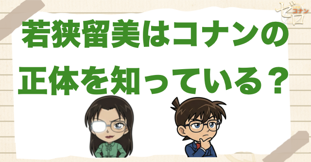 若狭留美はコナンの正体を知っている？