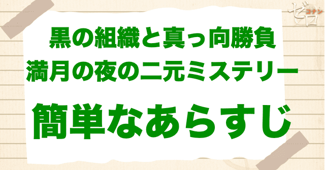 アニメ「黒の組織と真っ向勝負 満月の夜の二元ミステリー」の簡単なあらすじ