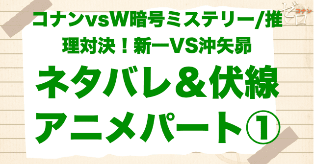 アニメパート①「コナンvsW暗号ミステリー/推理対決!新一VS沖矢昴」の簡単なネタバレ&伏線
