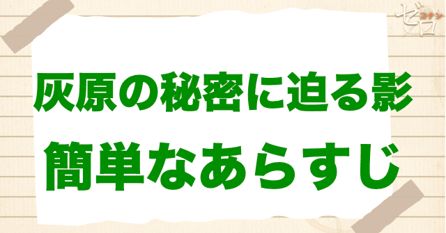 アニメ「灰原の秘密に迫る影」の簡単なあらすじ