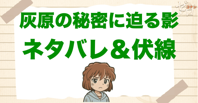 アニメ「灰原の秘密に迫る影」の簡単なネタバレ&伏線