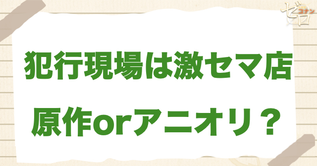 アニメ634話「犯行現場は激セマ店」は何巻？原作で何話？