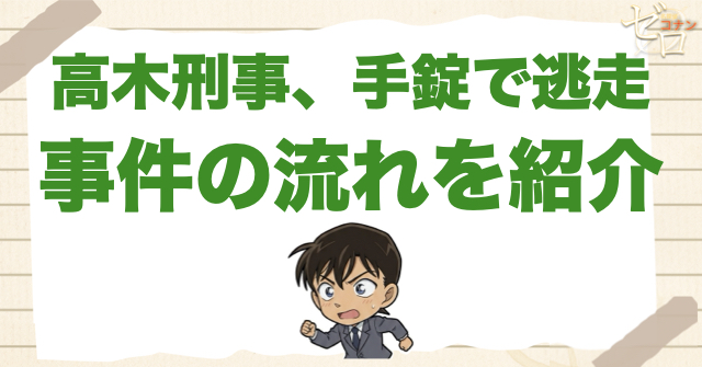 791話「高木刑事、手錠で逃走」のネタバレ＆事件の流れ