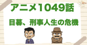 目暮が辞める!?1049話「目暮、刑事人生の危機」のネタバレ＆感想＆真犯人は誰？
