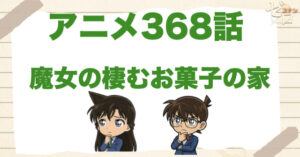 人気洋菓子店!?368話「魔女の棲むお菓子の家」のネタバレ＆感想＆真犯人は誰？