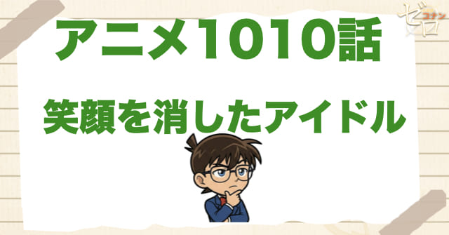浦沢脚本回!!1010話「笑顔を消したアイドル」のネタバレ＆感想＆真犯人は誰？