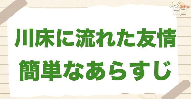 908話「川床に流れた友情」の簡単なあらすじ