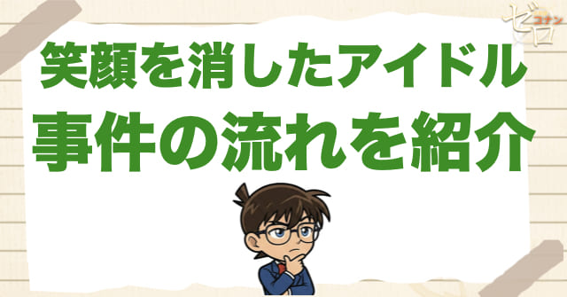 アニメ1010話「笑顔を消したアイドル」のネタバレ&事件の流れ