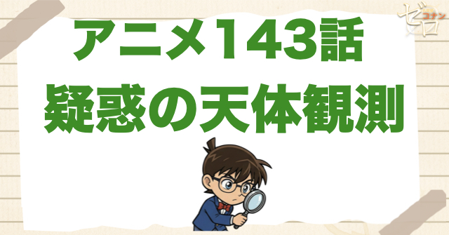安室さんの声!?143話「疑惑の天体観測」のネタバレ＆感想＆真犯人は誰？