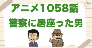真犯人X!?1058話「警察に居座った男」のネタバレ＆感想＆真犯人は誰？