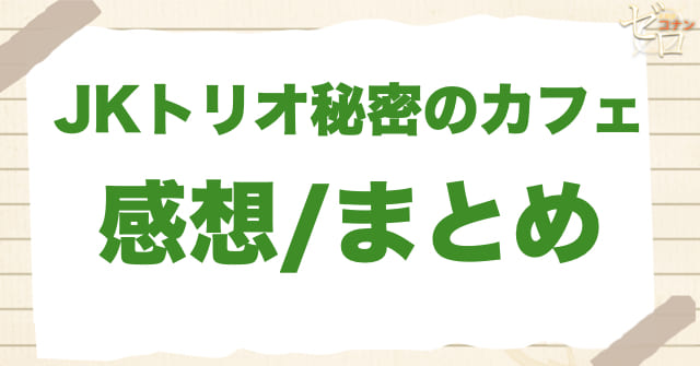 「JKトリオ秘密のカフェ 」感想&まとめ