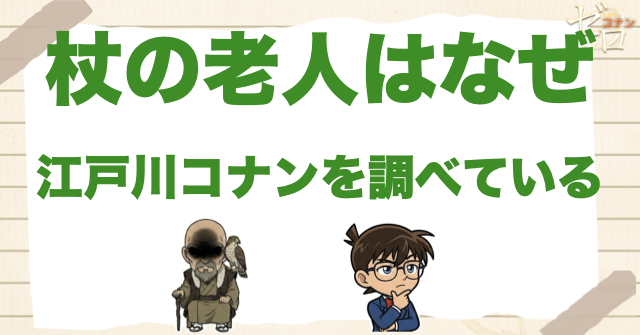 杖の老人はなぜ江戸川コナンを調べている？