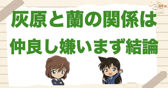 灰原と蘭の関係は仲良し？嫌い？まず結論