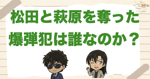 松田陣平と萩原研二を死なせた爆弾犯は誰？