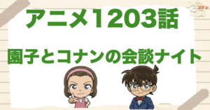 山荘でお泊り!?1203話「園子とコナンの会談ナイト」は何巻で原作の何話？ネタバレを含めて公開