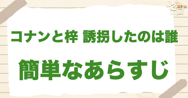 「コナンと梓 誘拐したのは誰」の簡単なあらすじ