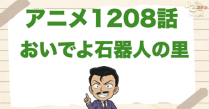 石器人が登場!?1208話「おいでよ石器人の里」は何巻で原作の何話？ネタバレを含めて公開