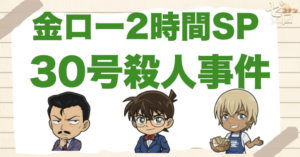 金ローで30周年SP！コナン「30号殺人事件」は何巻？あらすじ・登場人物＆予想考察を解説